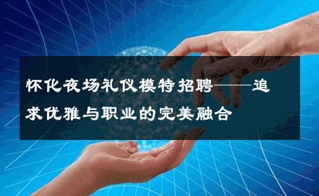 怀化夜场礼仪模特招聘——追求优雅与职业的完美融合