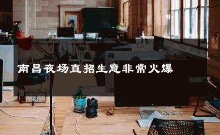 南昌夜场直招生意非常火爆