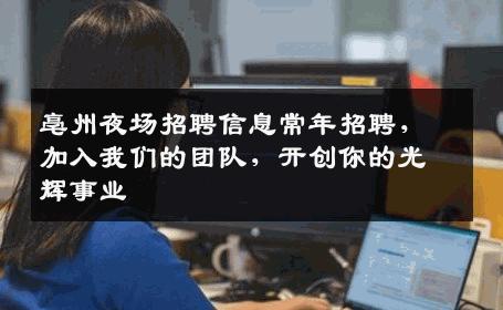 亳州夜场招聘信息常年招聘，加入我们的团队，开创你的光辉事业
