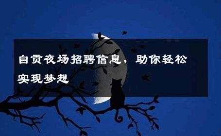 自贡夜场招聘信息，助你轻松实现梦想