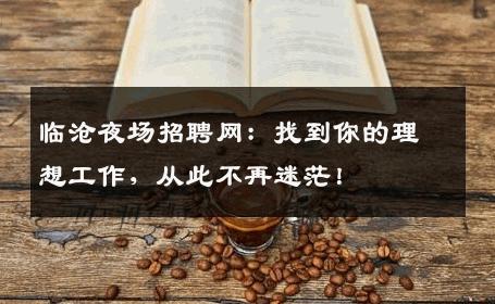 临沧夜场招聘网：找到你的理想工作，从此不再迷茫！