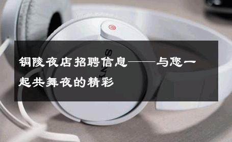 铜陵夜店招聘信息——与您一起共舞夜的精彩