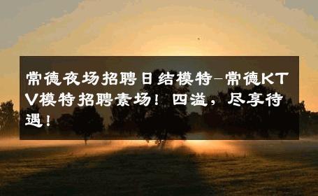 常德夜场招聘日结模特-常德KTV模特招聘素场！四溢，尽享待遇！