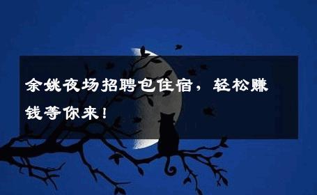 余姚夜场招聘包住宿，轻松赚钱等你来！