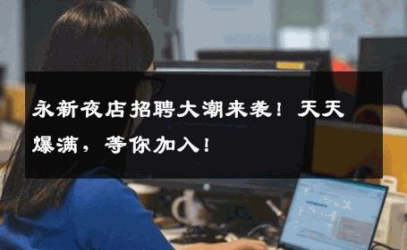 永新夜店招聘大潮来袭！天天爆满，等你加入！
