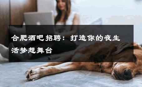 合肥酒吧招聘：打造你的夜生活梦想舞台