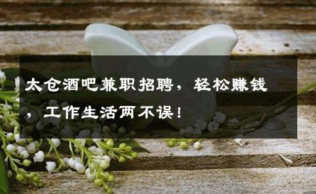 太仓酒吧兼职招聘，轻松赚钱，工作生活两不误！