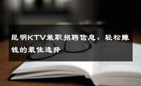 昆明KTV兼职招聘信息，轻松赚钱的最佳选择