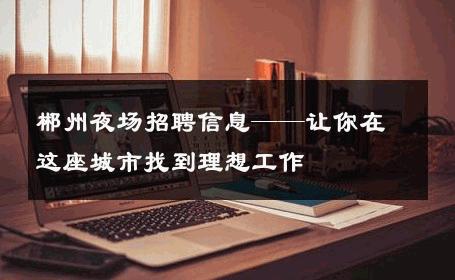 郴州夜场招聘信息——让你在这座城市找到理想工作