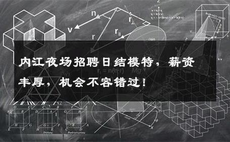 内江夜场招聘日结模特，薪资丰厚，机会不容错过！