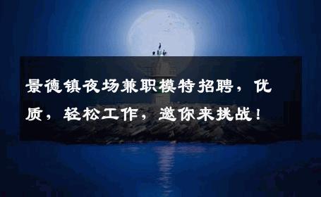 景德镇夜场兼职模特招聘，优质，轻松工作，邀你来挑战！