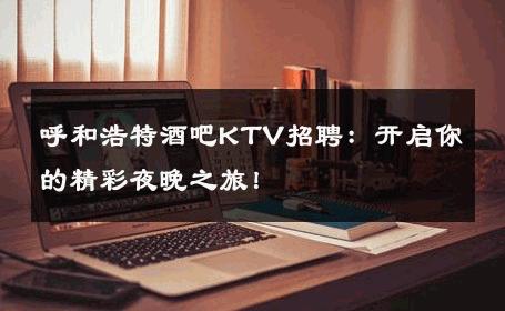 呼和浩特酒吧KTV招聘：开启你的精彩夜晚之旅！