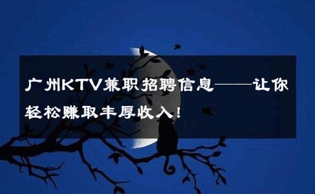 广州KTV兼职招聘信息——让你轻松赚取丰厚收入！