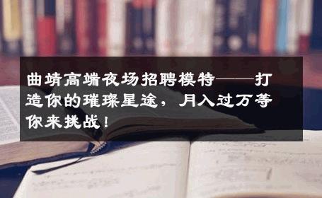 曲靖高端夜场招聘模特——打造你的璀璨星途，月入过万等你来挑战！