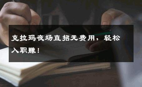 克拉玛夜场直招无费用，轻松入职赚！