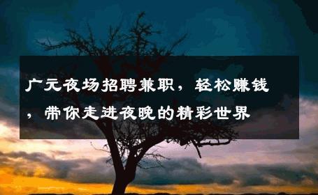 广元夜场招聘兼职，轻松赚钱，带你走进夜晚的精彩世界