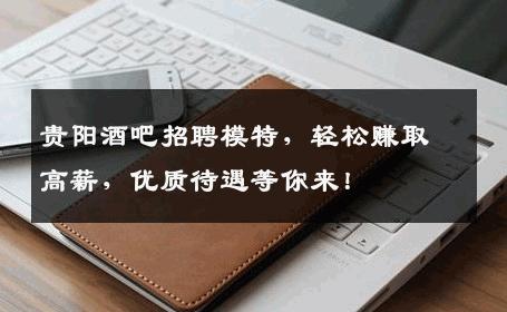 贵阳酒吧招聘模特，轻松赚取高薪，优质待遇等你来！