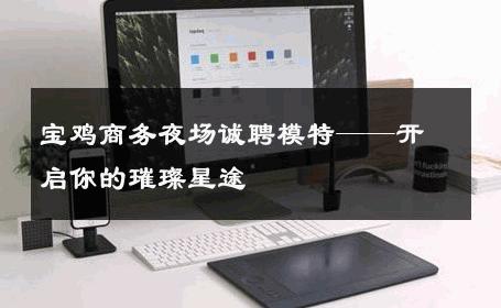 宝鸡商务夜场诚聘模特——开启你的璀璨星途