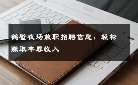 鹤壁夜场兼职招聘信息，轻松赚取丰厚收入