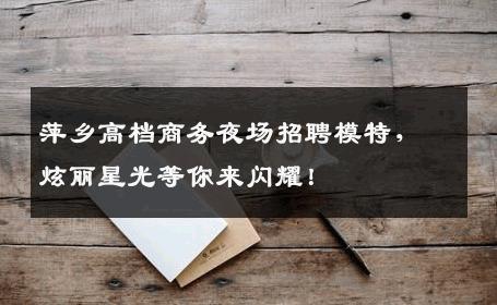 萍乡高档商务夜场招聘模特，炫丽星光等你来闪耀！