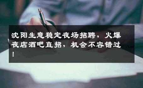 沈阳生意稳定夜场招聘，火爆夜店酒吧直招，机会不容错过！