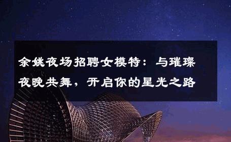 余姚夜场招聘女模特：与璀璨夜晚共舞，开启你的星光之路