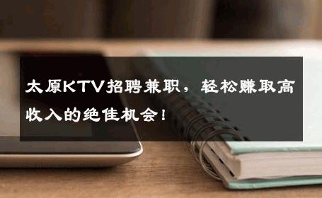 太原KTV招聘兼职，轻松赚取高收入的绝佳机会！