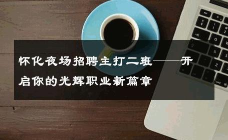 怀化夜场招聘主打二班——开启你的光辉职业新篇章