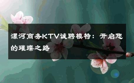漯河商务KTV诚聘模特：开启您的璀璨之路