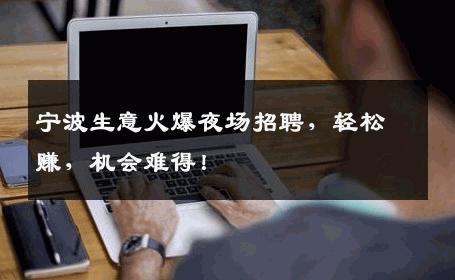宁波生意火爆夜场招聘，轻松赚，机会难得！
