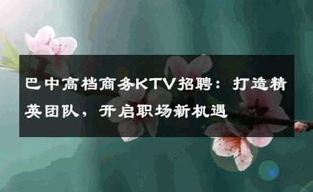 巴中高档商务KTV招聘：打造精英团队，开启职场新机遇