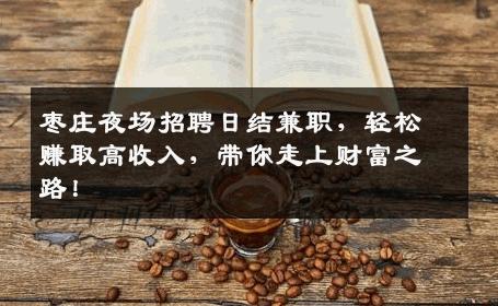 枣庄夜场招聘日结兼职，轻松赚取高收入，带你走上财富之路！