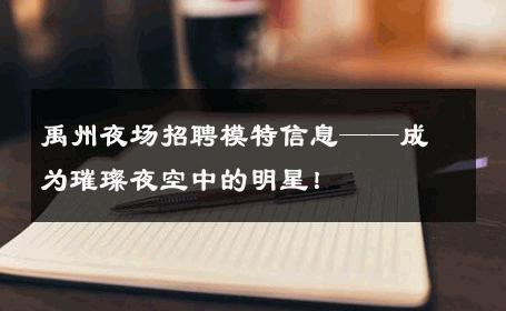 禹州夜场招聘模特信息——成为璀璨夜空中的明星！
