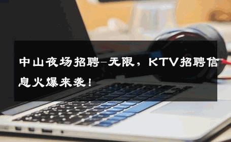 中山夜场招聘-无限，KTV招聘信息火爆来袭！