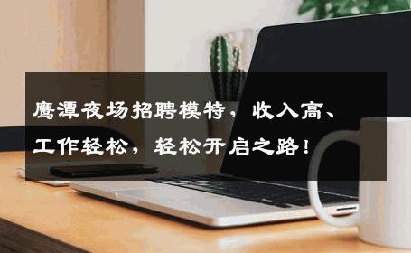 鹰潭夜场招聘模特，收入高、工作轻松，轻松开启之路！