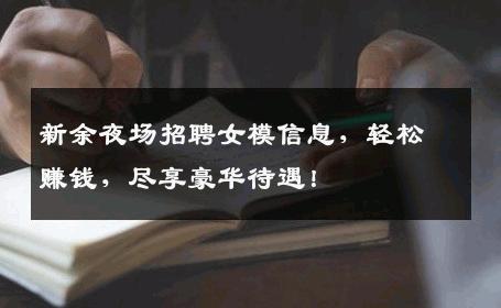 新余夜场招聘女模信息，轻松赚钱，尽享豪华待遇！