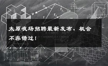 太原夜场招聘最新发布，机会不容错过！