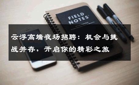 云浮高端夜场招聘：机会与挑战并存，开启你的精彩之旅
