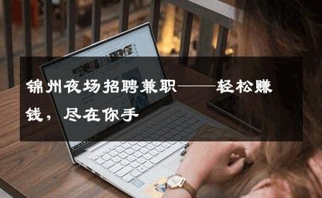 锦州夜场招聘兼职——轻松赚钱，尽在你手