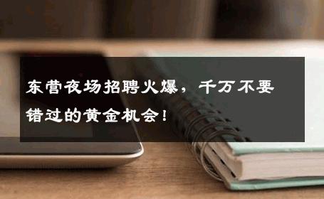 东营夜场招聘火爆，千万不要错过的黄金机会！