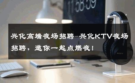 兴化高端夜场招聘-兴化KTV夜场招聘，邀你一起点燃夜！