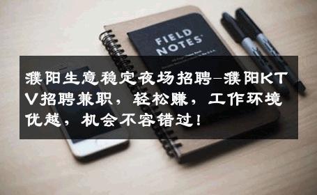 濮阳生意稳定夜场招聘-濮阳KTV招聘兼职，轻松赚，工作环境优越，机会不容错过！