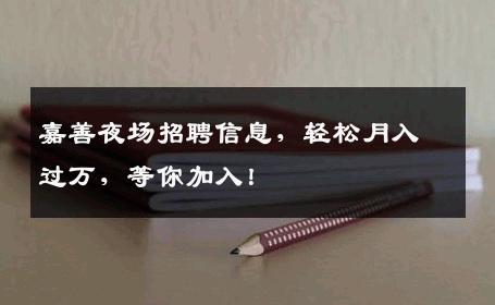嘉善夜场招聘信息，轻松月入过万，等你加入！