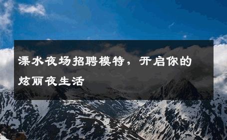 溧水夜场招聘模特，开启你的炫丽夜生活