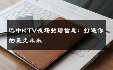巴中KTV夜场招聘信息：打造你的星光未来