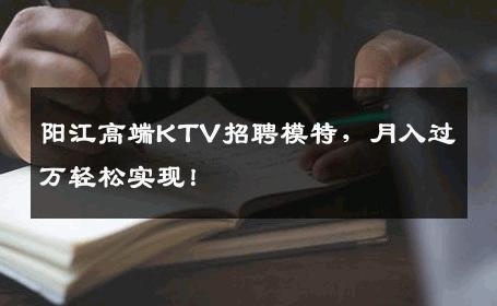 阳江高端KTV招聘模特，月入过万轻松实现！