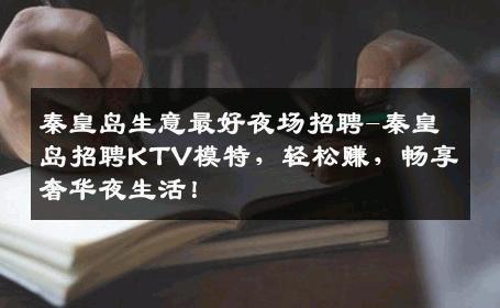 秦皇岛生意最好夜场招聘-秦皇岛招聘KTV模特，轻松赚，畅享奢华夜生活！
