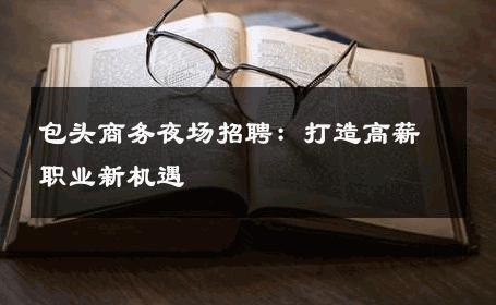 包头商务夜场招聘：打造高薪职业新机遇
