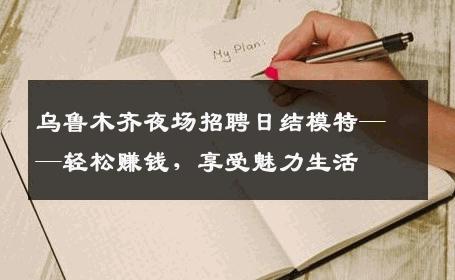 乌鲁木齐夜场招聘日结模特——轻松赚钱，享受魅力生活