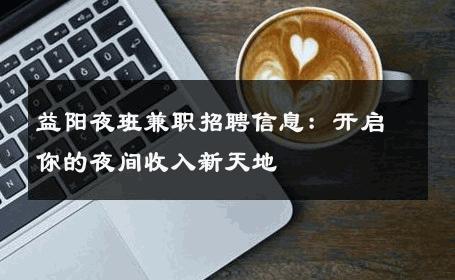 益阳夜班兼职招聘信息：开启你的夜间收入新天地